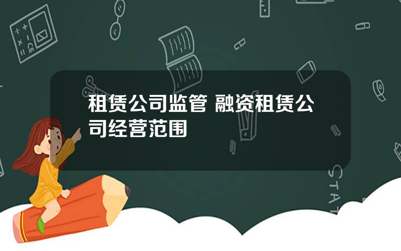 租赁公司监管 融资租赁公司经营范围